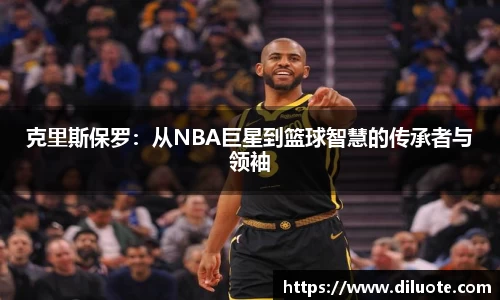 克里斯保罗：从NBA巨星到篮球智慧的传承者与领袖