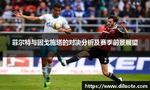 菲尔特与因戈施塔的对决分析及赛季前景展望