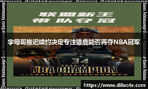 字母哥推迟续约决定专注雄鹿能否再夺NBA冠军